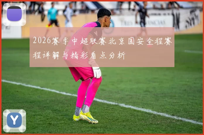 2026赛季中超联赛北京国安全程赛程详解与精彩看点分析
