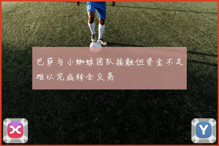 巴萨与小蜘蛛团队接触但资金不足难以完成转会交易