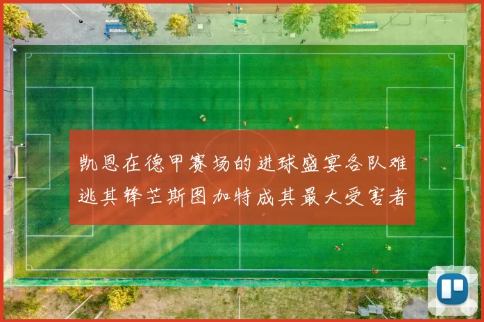 凯恩在德甲赛场的进球盛宴各队难逃其锋芒斯图加特成其最大受害者