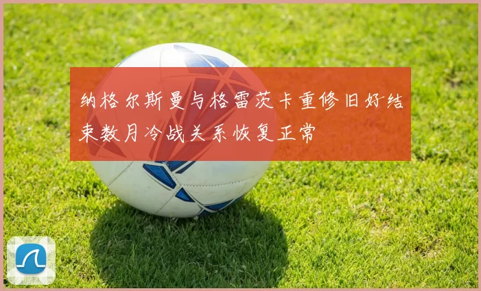 纳格尔斯曼与格雷茨卡重修旧好结束数月冷战关系恢复正常