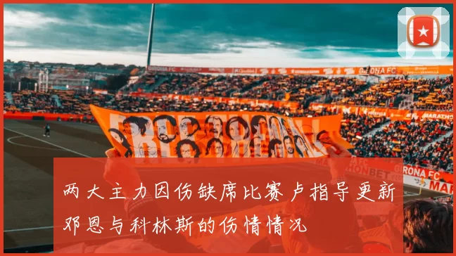 两大主力因伤缺席比赛卢指导更新邓恩与科林斯的伤情情况