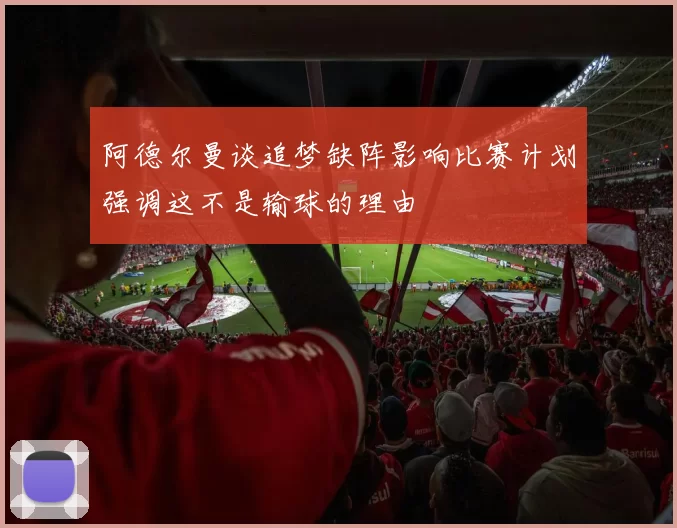 阿德尔曼谈追梦缺阵影响比赛计划强调这不是输球的理由