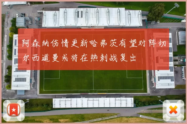 阿森纳伤情更新哈弗茨有望对阵切尔西道曼或将在热刺战复出