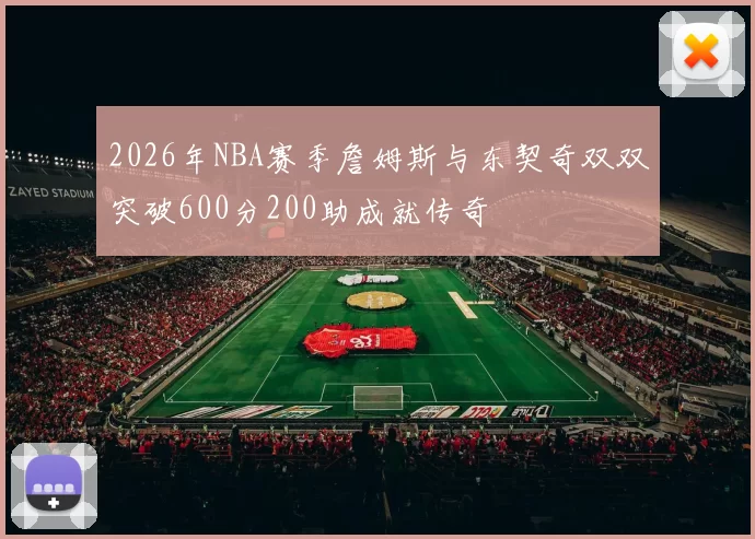 2026年NBA赛季詹姆斯与东契奇双双突破600分200助成就传奇