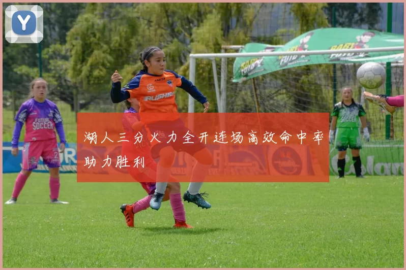 湖人三分火力全开连场高效命中率助力胜利