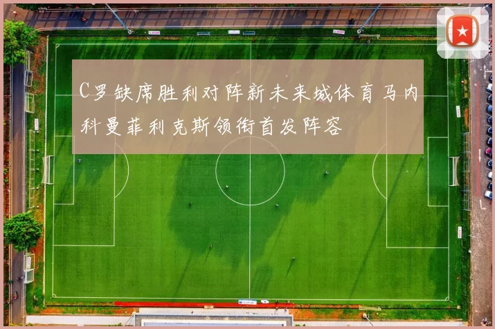C罗缺席胜利对阵新未来城体育马内科曼菲利克斯领衔首发阵容