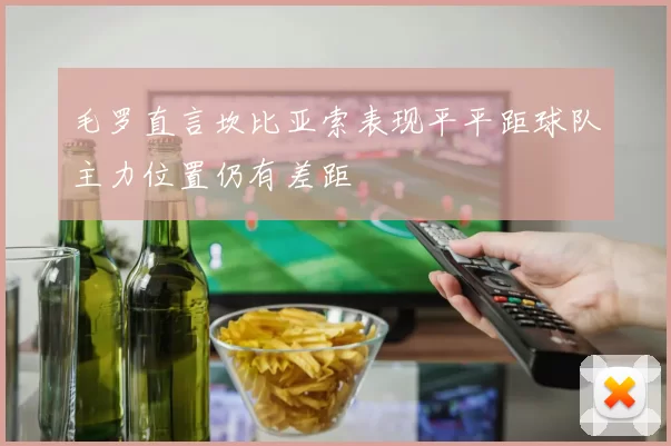 毛罗直言坎比亚索表现平平距球队主力位置仍有差距